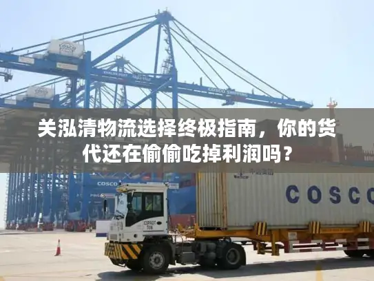 关泓清物流选择终极指南，你的货代还在偷偷吃掉利润吗？