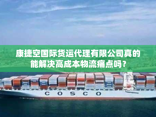 康捷空国际货运代理有限公司真的能解决高成本物流痛点吗？