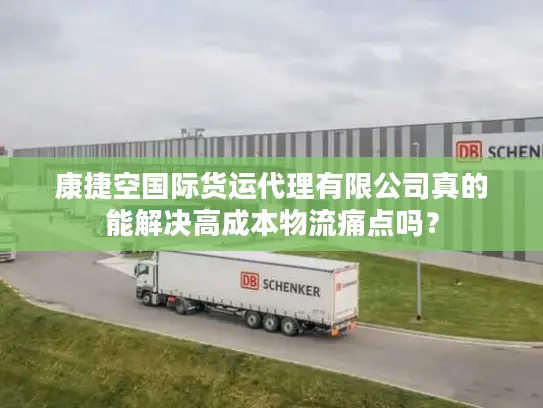康捷空国际货运代理有限公司真的能解决高成本物流痛点吗？