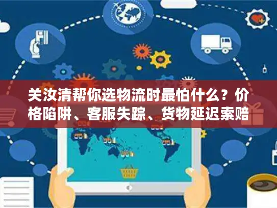 关汝清帮你选物流时最怕什么？价格陷阱、客服失踪、货物延迟索赔无门？