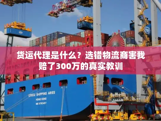 货运代理是什么？选错物流商害我赔了300万的真实教训