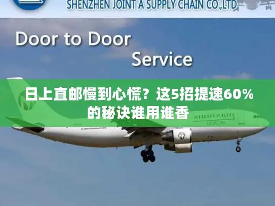 日上直邮慢到心慌？这5招提速60%的秘诀谁用谁香