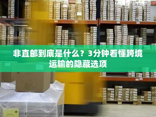 非直邮到底是什么？3分钟看懂跨境运输的隐藏选项