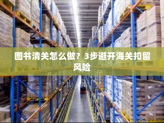 图书清关怎么做？3步避开海关扣留风险