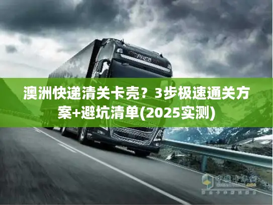 澳洲快递清关卡壳？3步极速通关方案+避坑清单(2025实测)