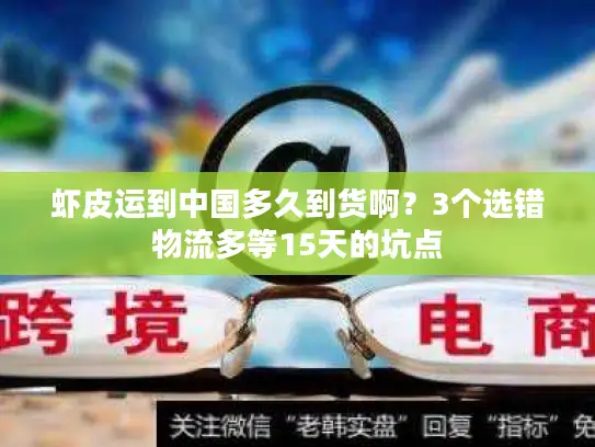 虾皮运到中国多久到货啊？3个选错物流多等15天的坑点