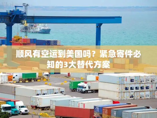 顺风有空运到美国吗？紧急寄件必知的3大替代方案