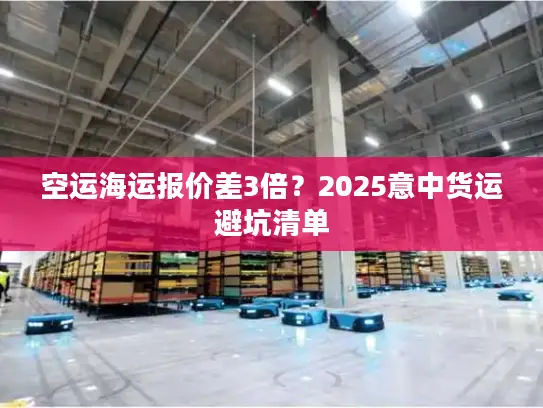 空运海运报价差3倍？2025意中货运避坑清单