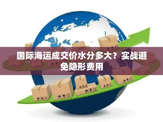 国际海运成交价水分多大？实战避免隐形费用