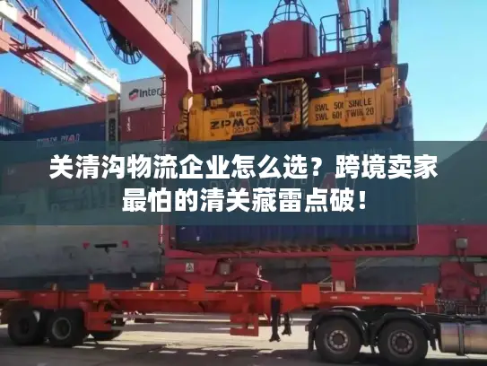 关清沟物流企业怎么选？跨境卖家最怕的清关藏雷点破！