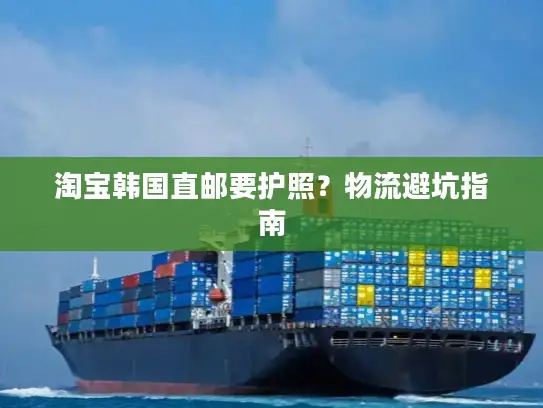 淘宝韩国直邮要护照？物流避坑指南