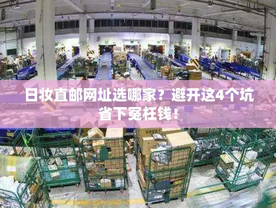日妆直邮网址选哪家？避开这4个坑省下冤枉钱！