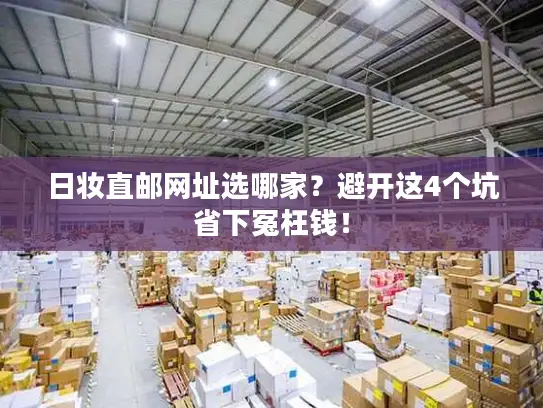 日妆直邮网址选哪家？避开这4个坑省下冤枉钱！