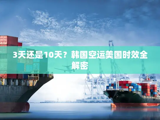 3天还是10天？韩国空运美国时效全解密