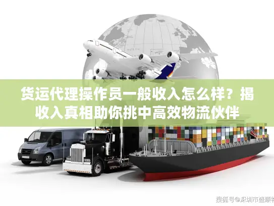 货运代理操作员一般收入怎么样？揭收入真相助你挑中高效物流伙伴
