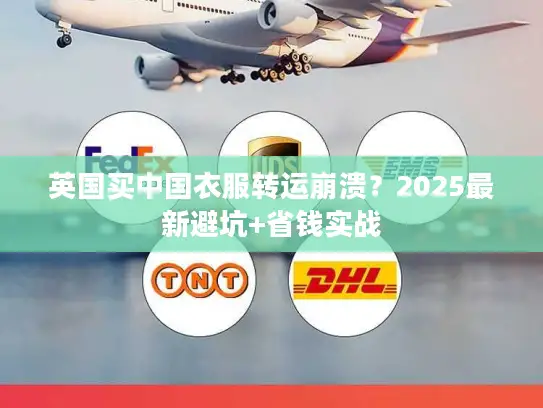 英国买中国衣服转运崩溃？2025最新避坑+省钱实战