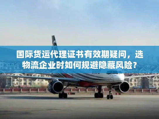国际货运代理证书有效期疑问，选物流企业时如何规避隐藏风险？