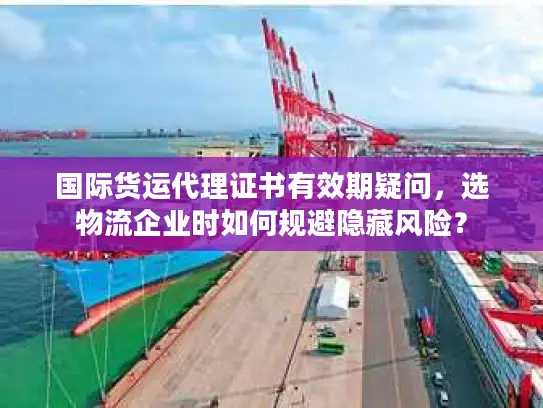 国际货运代理证书有效期疑问，选物流企业时如何规避隐藏风险？