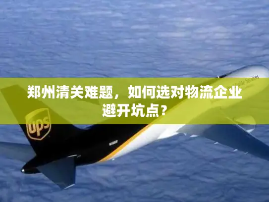 郑州清关难题，如何选对物流企业避开坑点？