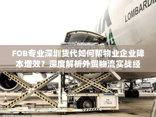 FOB专业深圳货代如何帮物业企业降本增效？深度解析外贸物流实战经验