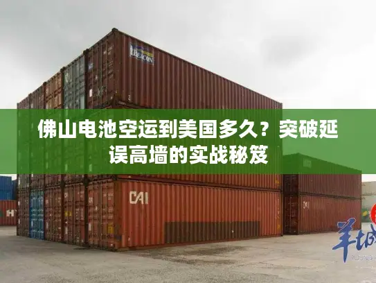 佛山电池空运到美国多久？突破延误高墙的实战秘笈