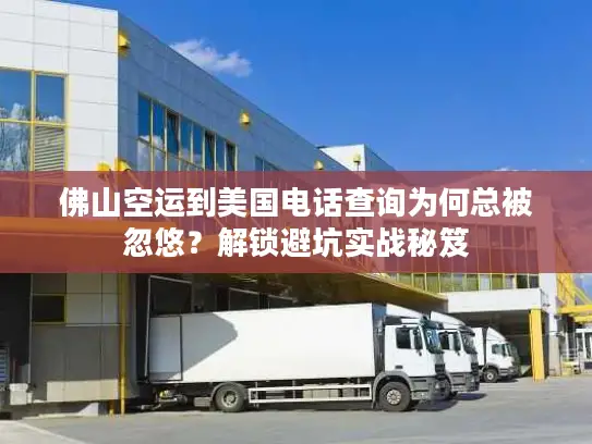 佛山空运到美国电话查询为何总被忽悠？解锁避坑实战秘笈