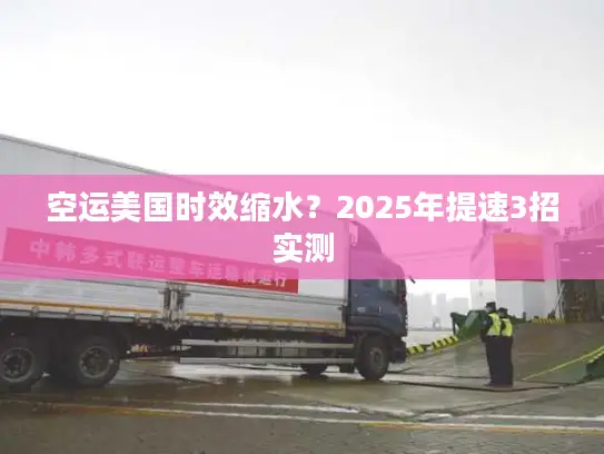 空运美国时效缩水？2025年提速3招实测