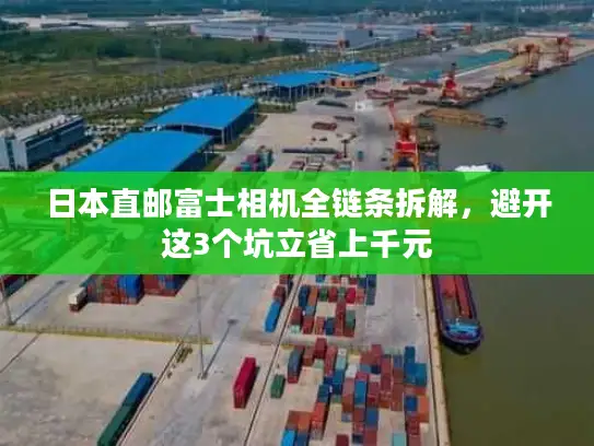 日本直邮富士相机全链条拆解，避开这3个坑立省上千元