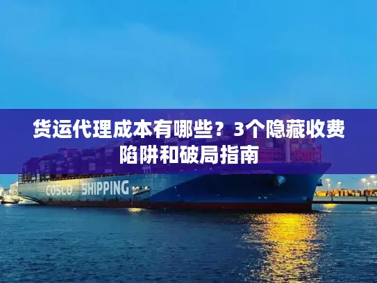 货运代理成本有哪些？3个隐藏收费陷阱和破局指南