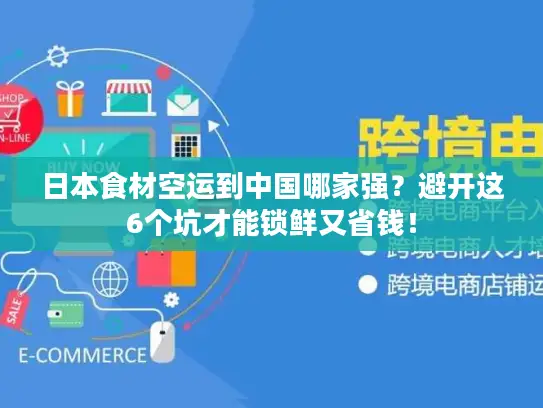日本食材空运到中国哪家强？避开这6个坑才能锁鲜又省钱！