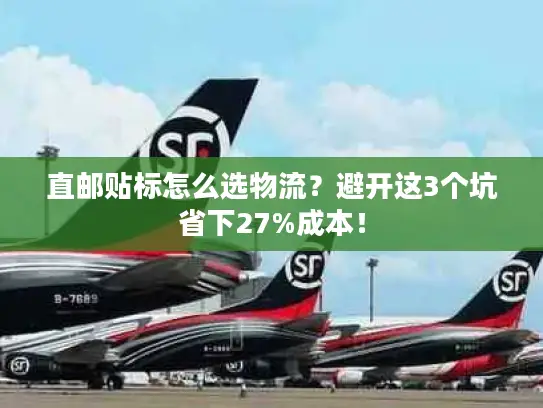 直邮贴标怎么选物流？避开这3个坑省下27%成本！