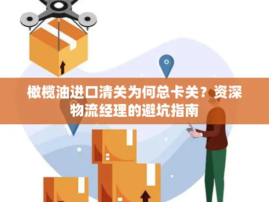 橄榄油进口清关为何总卡关？资深物流经理的避坑指南