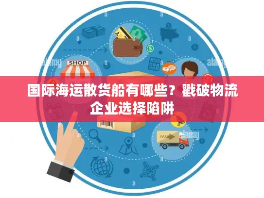国际海运散货船有哪些？戳破物流企业选择陷阱