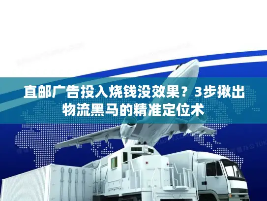 直邮广告投入烧钱没效果？3步揪出物流黑马的精准定位术