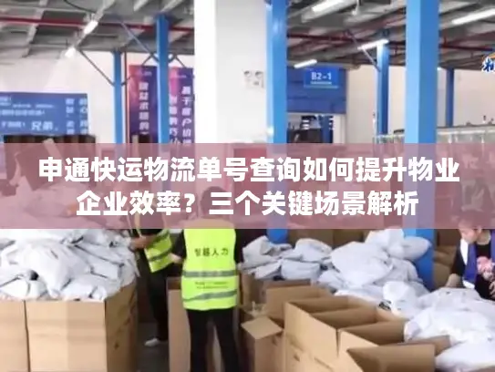 申通快运物流单号查询如何提升物业企业效率？三个关键场景解析