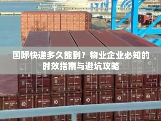 国际快递多久能到？物业企业必知的时效指南与避坑攻略