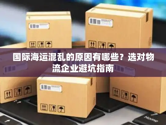 国际海运混乱的原因有哪些？选对物流企业避坑指南