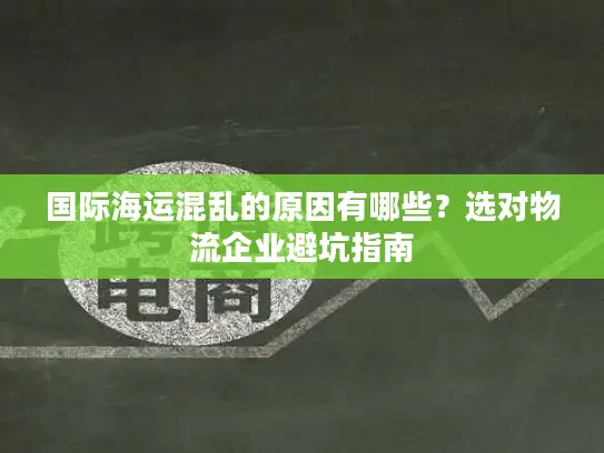 国际海运混乱的原因有哪些？选对物流企业避坑指南