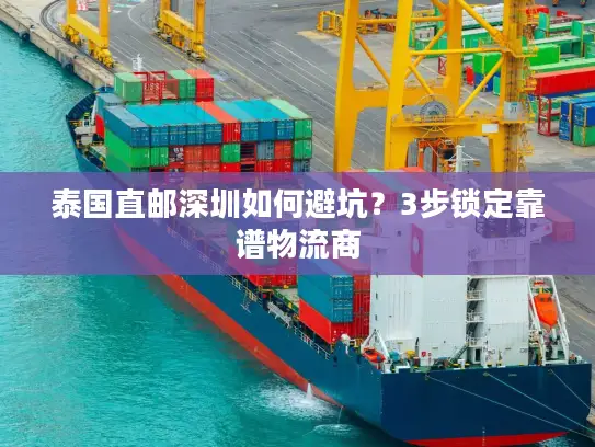 泰国直邮深圳如何避坑？3步锁定靠谱物流商