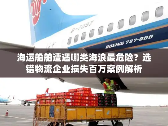 海运船舶遭遇哪类海浪最危险？选错物流企业损失百万案例解析