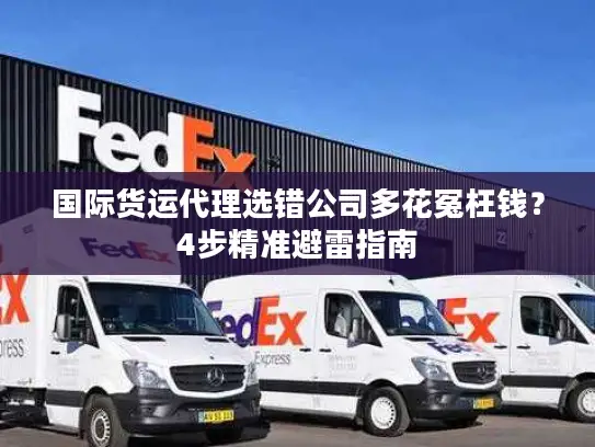 国际货运代理选错公司多花冤枉钱？4步精准避雷指南