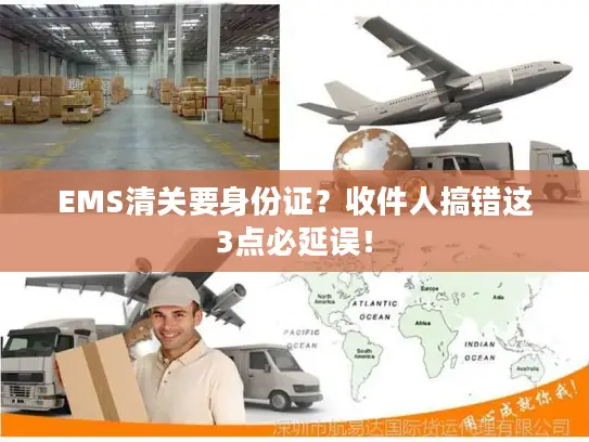 EMS清关要身份证？收件人搞错这3点必延误！