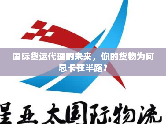 国际货运代理的未来，你的货物为何总卡在半路？