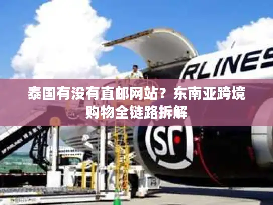 泰国有没有直邮网站？东南亚跨境购物全链路拆解