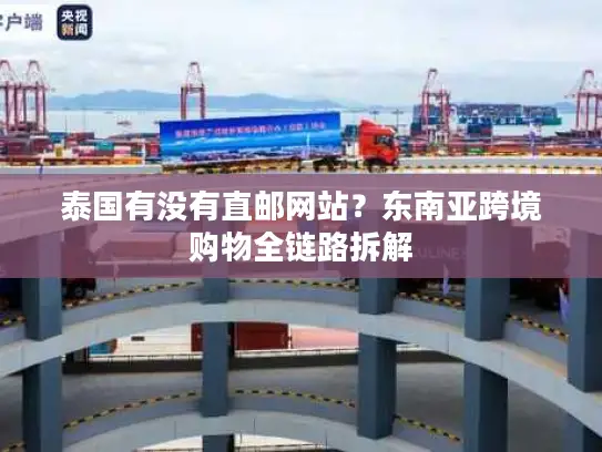 泰国有没有直邮网站？东南亚跨境购物全链路拆解