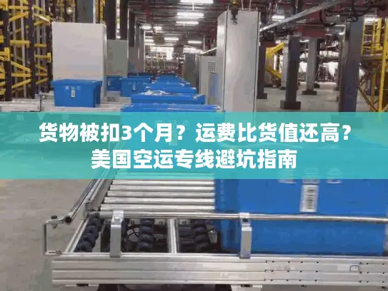 货物被扣3个月?运费比货值还高?美国空运专线避坑指南 货物被扣3个月?运费比货值还高?美国空运专线避坑指南