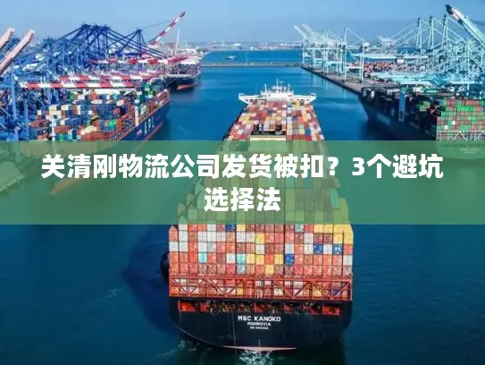 关清刚物流公司发货被扣？3个避坑选择法