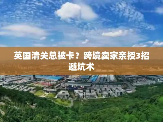 英国清关总被卡？跨境卖家亲授3招避坑术