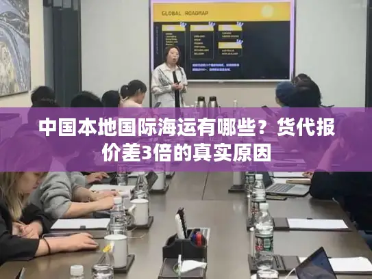 中国本地国际海运有哪些？货代报价差3倍的真实原因