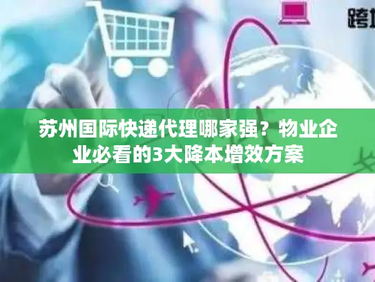 苏州国际快递代理哪家强？物业企业必看的3大降本增效方案